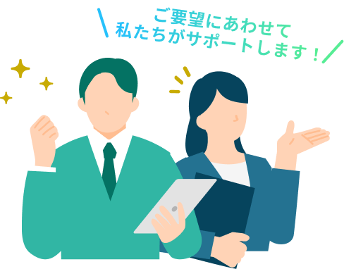 ご要望にあわせて私たちがサポートします！